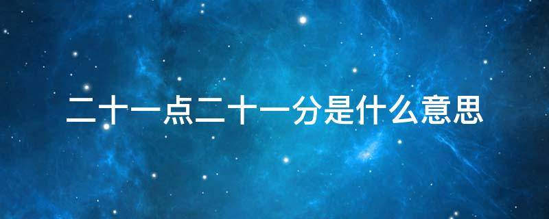 二十一点二十一分是什么意思（十一点二十四分啥意思）