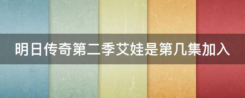 明日传奇第二季艾娃是第几集加入（明日传奇第二季第七集究竟遇到了什么）