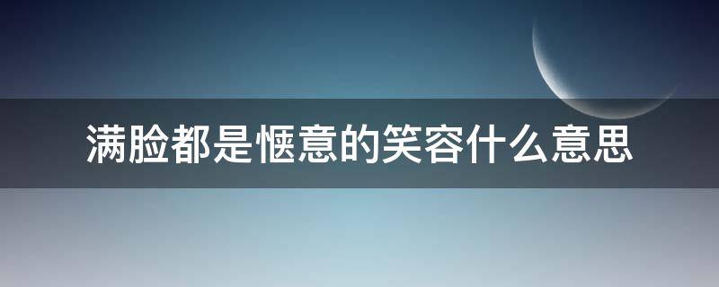 满脸都是惬意的笑容什么意思 惬意的微笑是什么意思