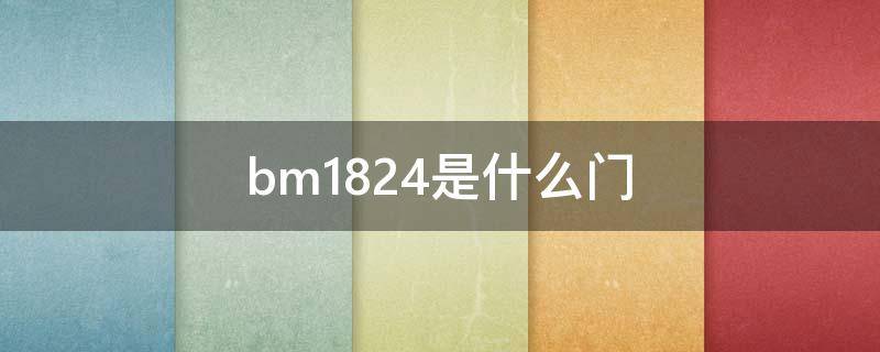 bm1824是什么门（BM1221是什么门）
