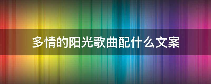 多情的阳光歌曲配什么文案（多情的阳光歌曲配什么文案呢）