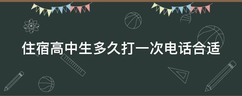 住宿高中生多久打一次电话合适 高中生住宿一个星期多少钱
