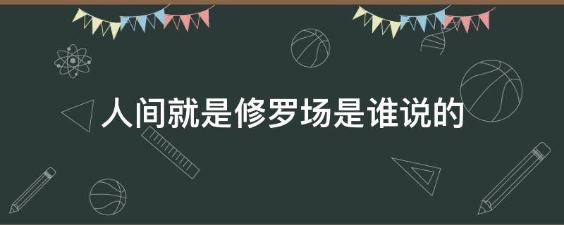 人间就是修罗场是谁说的（人间才是真正的修罗场）