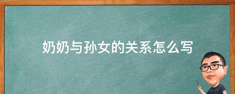 奶奶与孙女的关系怎么写（奶奶与孙女的关系怎么写简单）