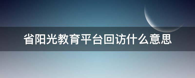 省阳光教育平台回访什么意思（阳光教育平台）