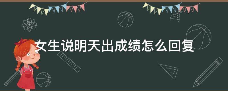女生说明天出成绩怎么回复 女生说明天考试咋回复
