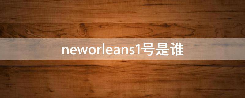 neworleans1号是谁 new orleans23号是谁