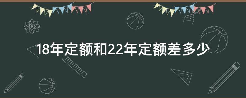 18年定额和22年定额差多少 18年定额和20年定额