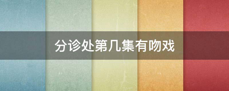 分诊处第几集有吻戏（儿科医生吻戏在哪几集）