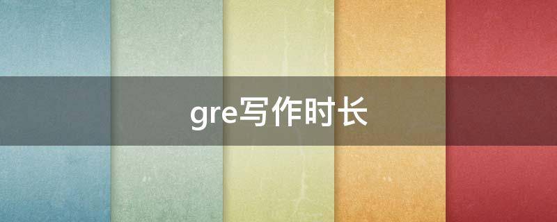 gre写作时长（gre写作长度）