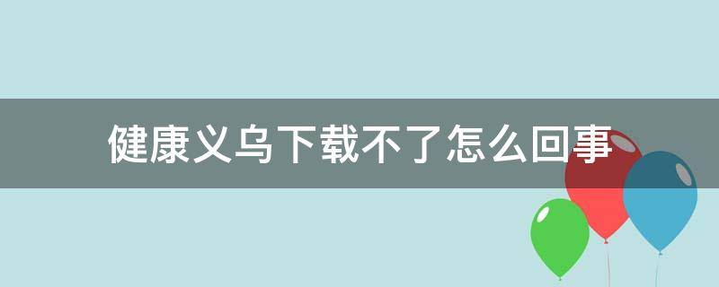 健康义乌下载不了怎么回事
