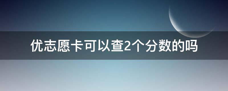 优志愿卡可以查2个分数的吗