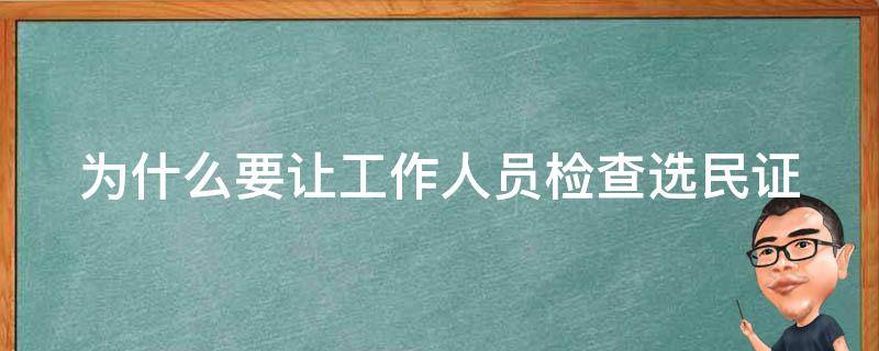 为什么要让工作人员检查选民证（为什么要让工作人员检查选民证明）