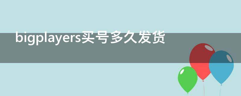 bigplayers买号多久发货