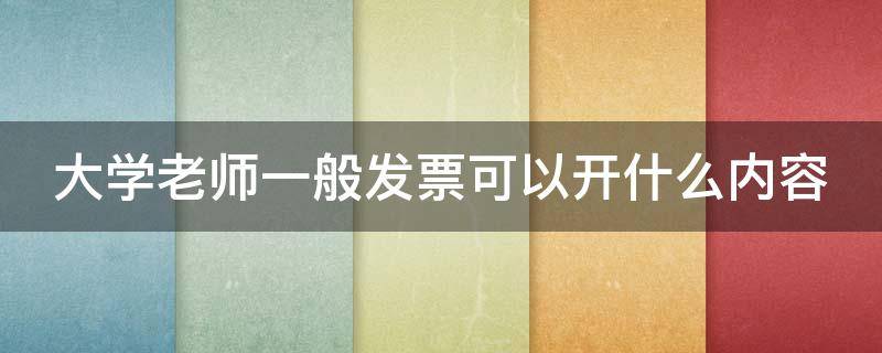 大学老师一般发票可以开什么内容