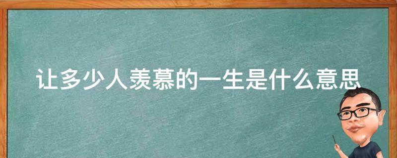 让多少人羡慕的一生是什么意思（都让人羡慕）