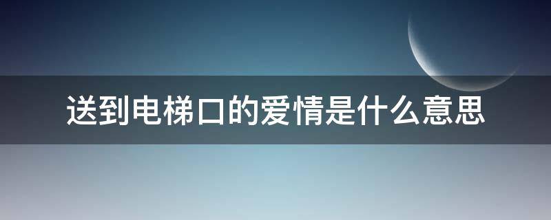 送到电梯口的爱情是什么意思 送客人进电梯的礼仪