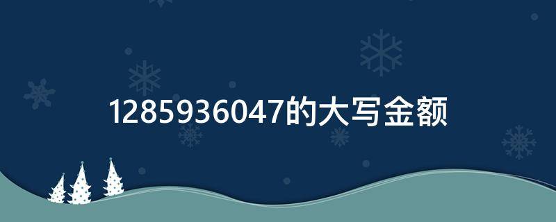 1285936047的大写金额 12744610.50的大写金额