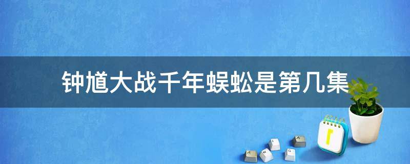 钟馗大战千年蜈蚣是第几集 钟馗传说蜈蚣精是哪一集