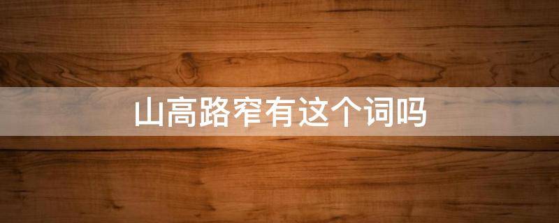 山高路窄有这个词吗 山高路窄是成语吗