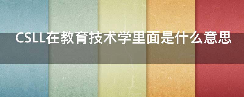 CSLL在教育技术学里面是什么意思 教育技术cscl是什么