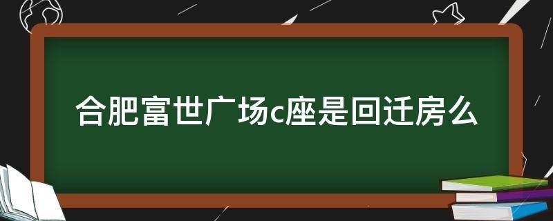 合肥富世广场c座是回迁房么（合肥富世广场C座）