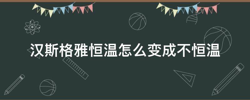 汉斯格雅恒温怎么变成不恒温 汉斯格雅非恒温