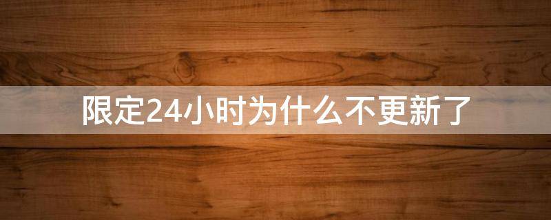 限定24小时为什么不更新了（限定24小时漫画为什么不更新了）