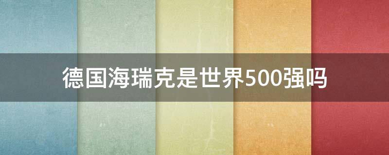 德国海瑞克是世界500强吗 瑞士世界500强公司有哪些
