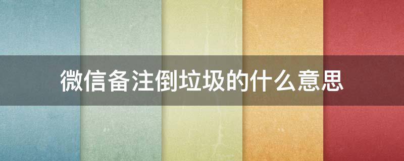 微信备注倒垃圾的什么意思