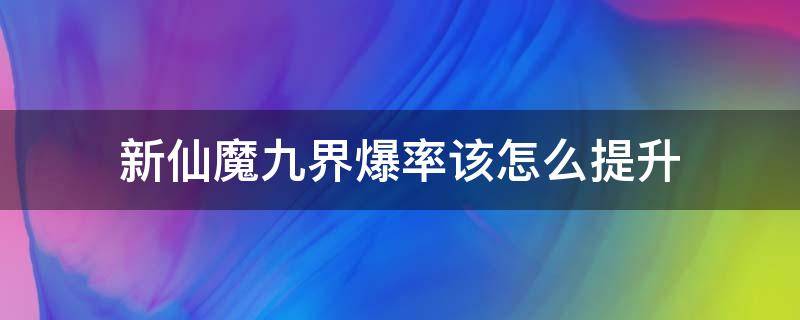 新仙魔九界爆率该怎么提升（新仙魔九界怎么赚钱）