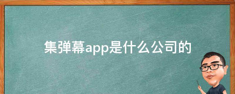集弹幕app是什么公司的 弹幕app都有哪些