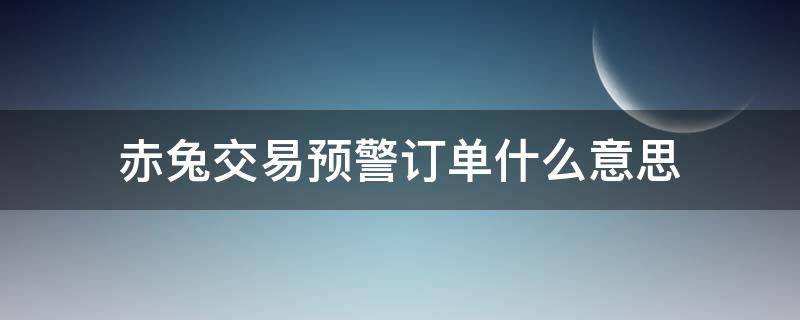 赤兔交易预警订单什么意思 赤兔交易是什么意思