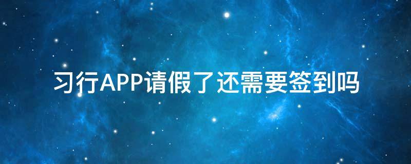 习行APP请假了还需要签到吗