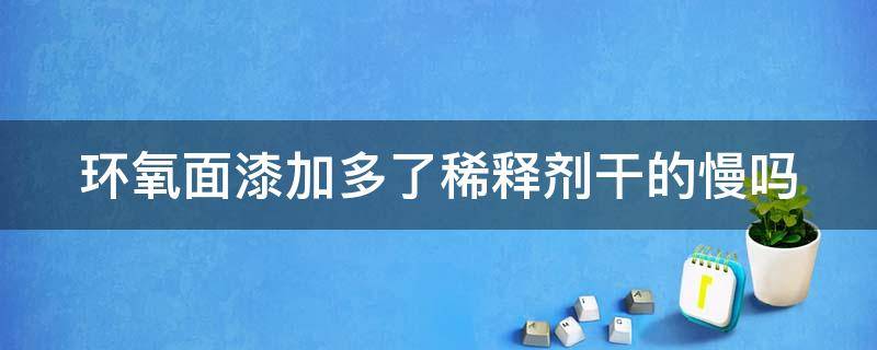环氧面漆加多了稀释剂干的慢吗 环氧漆稀释剂比例