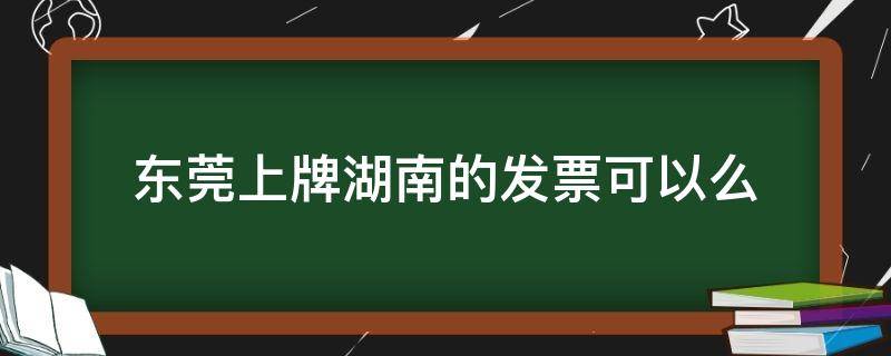 东莞上牌湖南的发票可以么 东莞车牌过户到湖南上牌