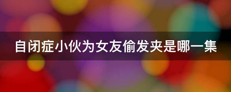 自闭症小伙为女友偷发夹是哪一集 自闭症女孩目睹凶杀案