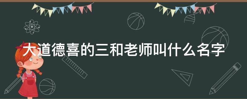 大道德喜的三和老师叫什么名字