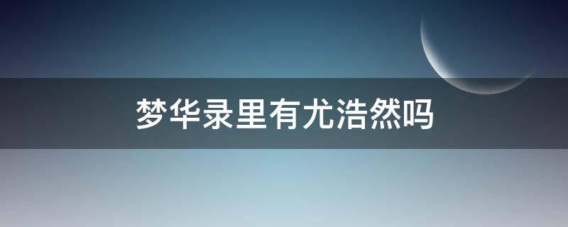 梦华录里有尤浩然吗（梦华录人物）