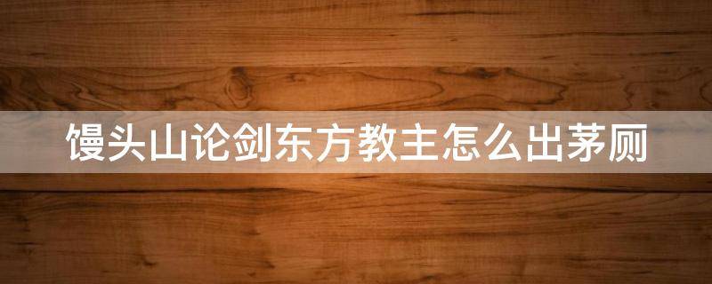 馒头山论剑东方教主怎么出茅厕