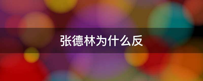 张德林为什么反 张德能为何被处死