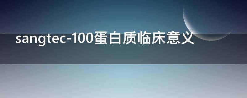 sangtec-100蛋白质临床意义 sangtec-100蛋白质测定