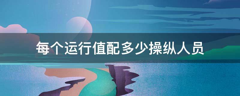 每个运行值配多少操纵人员