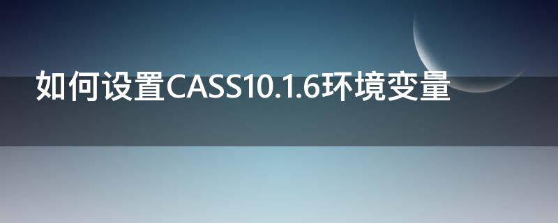 如何设置CASS10.1.6环境变量 cass10.1配置文件在哪