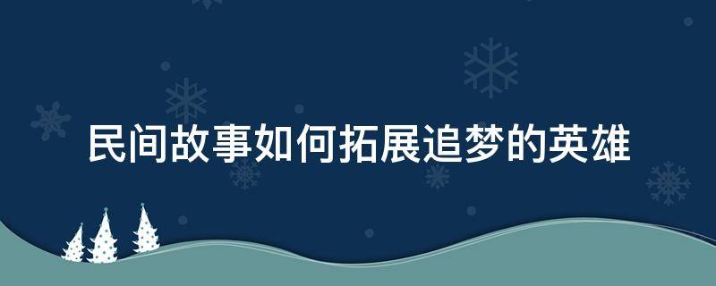 民间故事如何拓展追梦的英雄 民间故事如何拓展追梦的英雄事迹