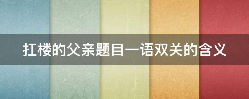 扛楼的父亲题目一语双关的含义