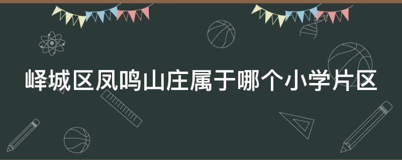 峄城区凤鸣山庄属于哪个小学片区 峄城区凤鸣山庄房价