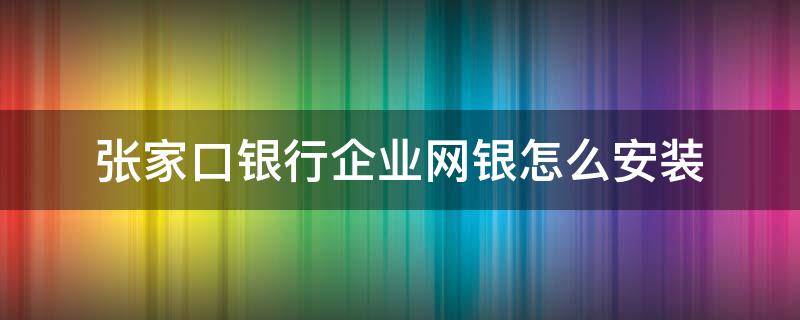 张家口银行企业网银怎么安装（张家口银行下载安装）