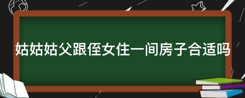 姑姑姑父跟侄女住一间房子合适吗 姑父与侄女结婚合法吗