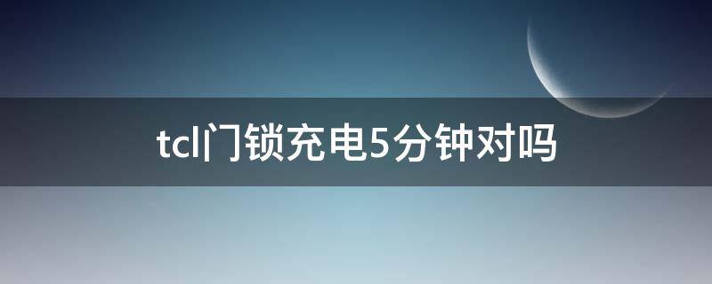 tcl门锁充电5分钟对吗 tcl智能门锁怎么充电